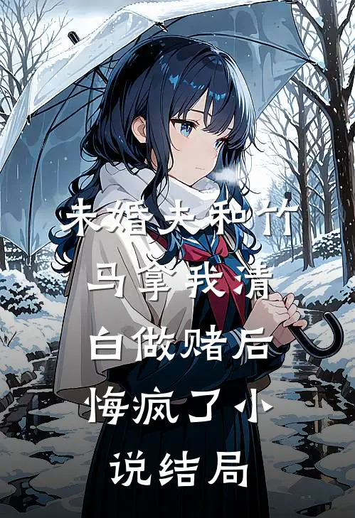 未婚夫和竹马拿我清白做赌后，悔疯了小说结局