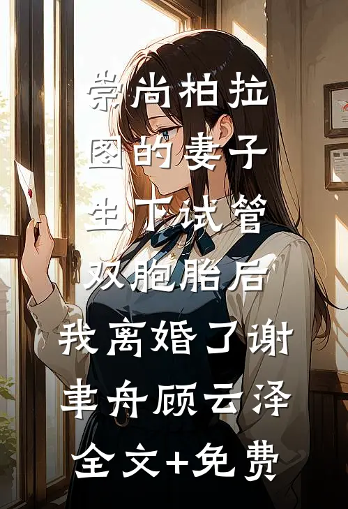 崇尚柏拉图的妻子生下试管双胞胎后，我离婚了谢聿舟顾云泽全文+免费
