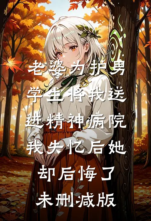 老婆为护男学生将我送进精神病院，我失忆后她却后悔了未删减版