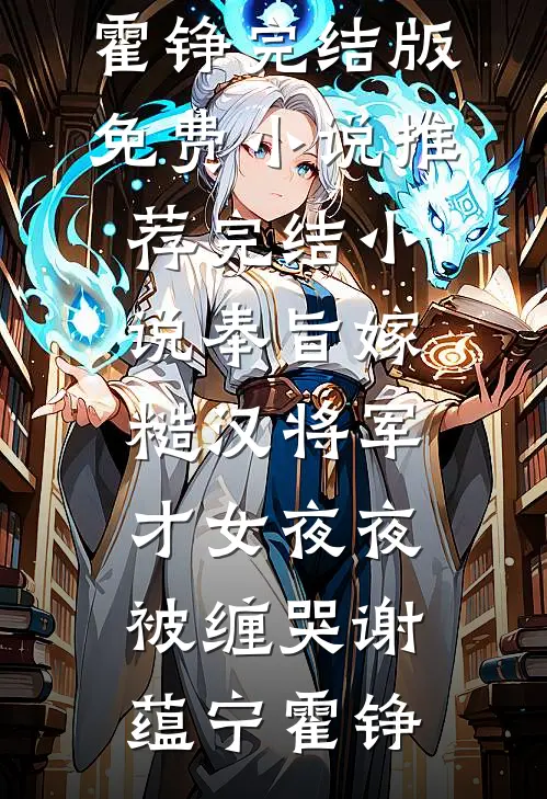 奉旨嫁糙汉将军，才女夜夜被缠哭谢蕴宁霍铮完结版免费小说_推荐完结小说奉旨嫁糙汉将军，才女夜夜被缠哭(谢蕴宁霍铮)