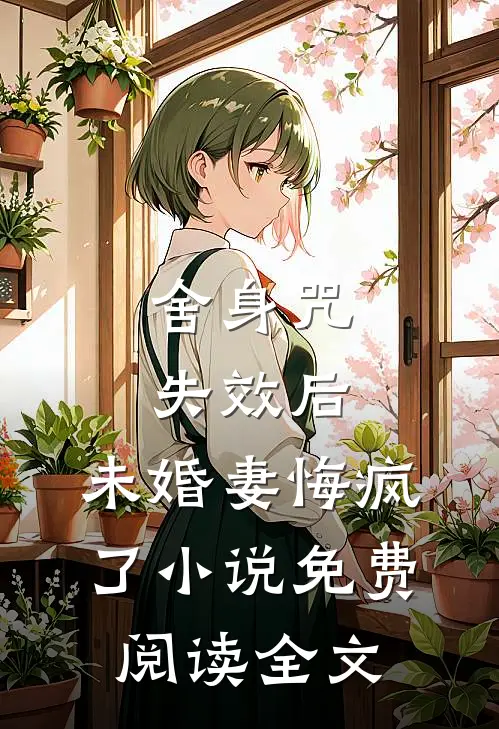 舍身咒失效后，未婚妻悔疯了小说免费阅读全文