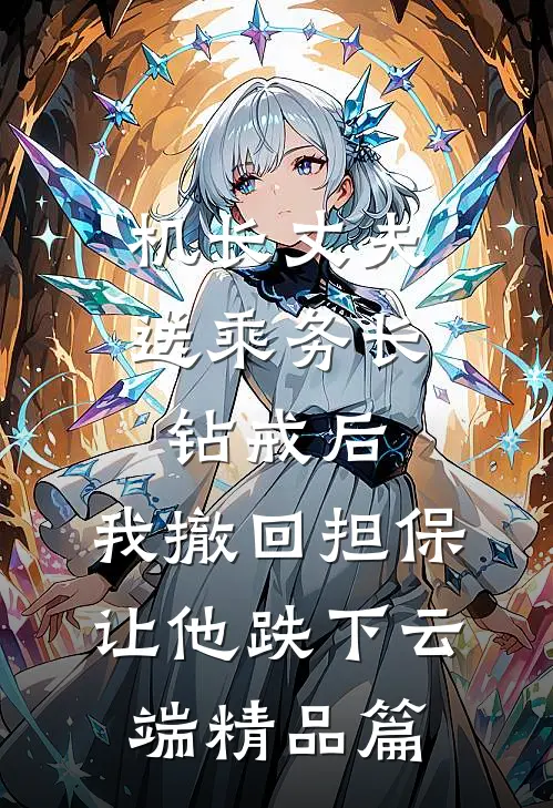 机长丈夫送乘务长钻戒后，我撤回担保让他跌下云端精品篇