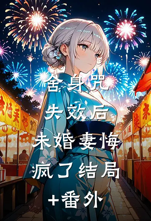 舍身咒失效后，未婚妻悔疯了结局+番外