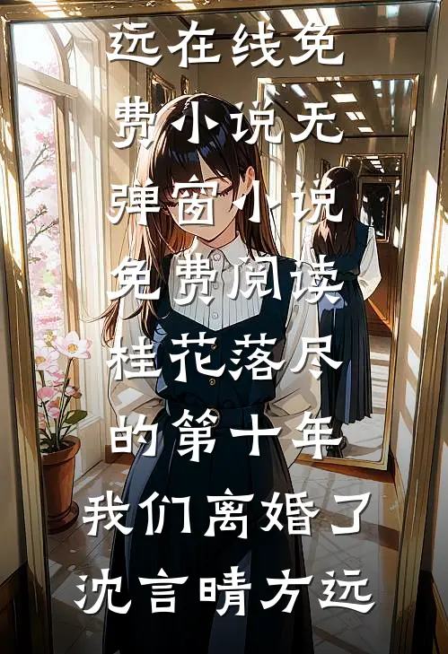 桂花落尽的第十年，我们离婚了(沈言晴方远)在线免费小说_无弹窗小说免费阅读桂花落尽的第十年，我们离婚了沈言晴方远
