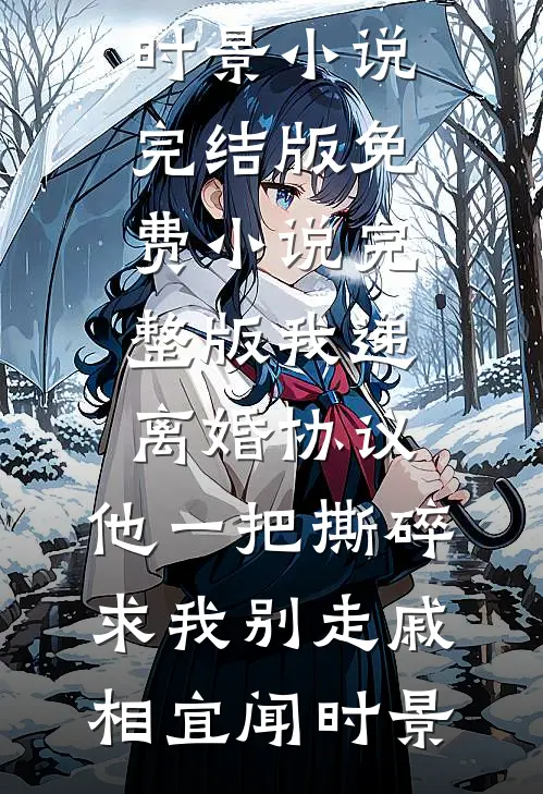 我递离婚协议，他一把撕碎求我别走(戚相宜闻时景)小说完结版_免费小说完整版我递离婚协议，他一把撕碎求我别走戚相宜闻时景