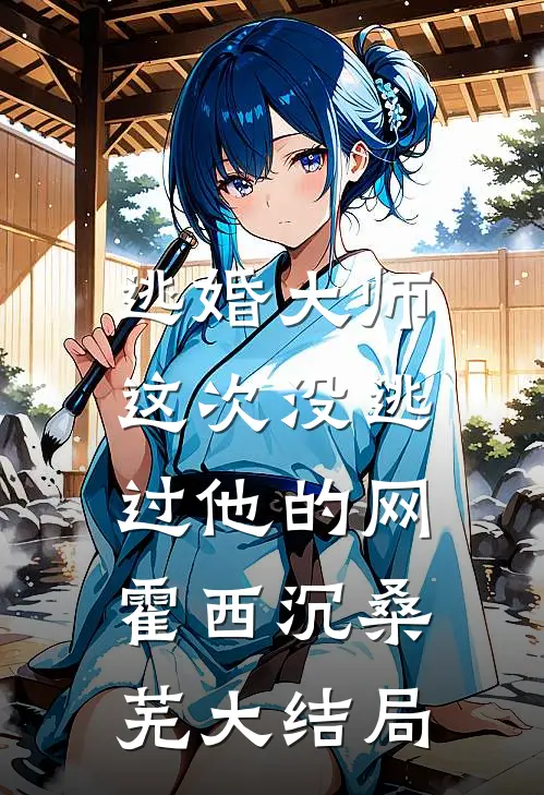 逃婚大师，这次没逃过他的网霍西沉桑芜大结局