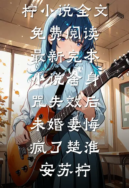 舍身咒失效后，未婚妻悔疯了(楚淮安苏柠)小说全文免费阅读_最新完本小说舍身咒失效后，未婚妻悔疯了楚淮安苏柠