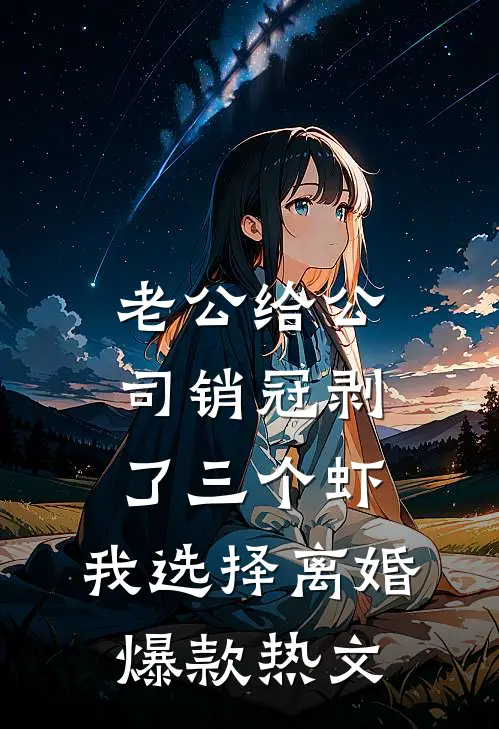 老公给公司销冠剥了三个虾，我选择离婚爆款热文