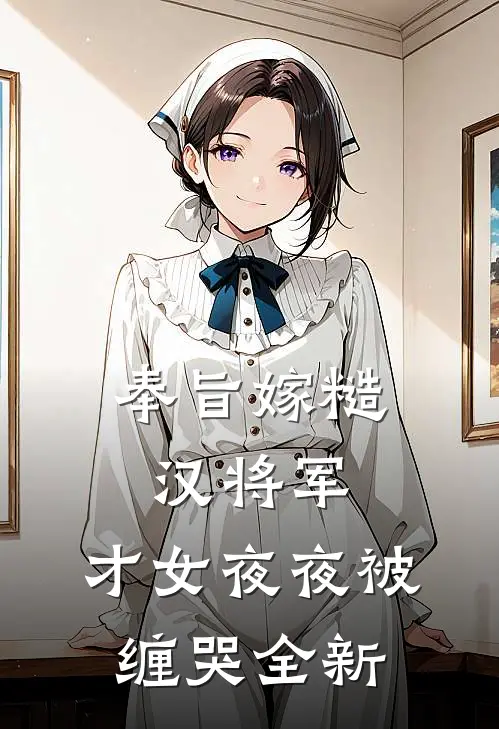 奉旨嫁糙汉将军，才女夜夜被缠哭全新