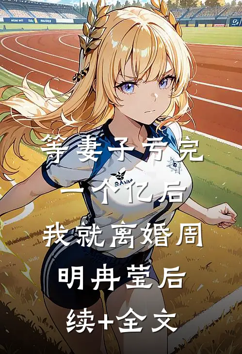等妻子亏完一个亿后，我就离婚周明冉莹后续+全文