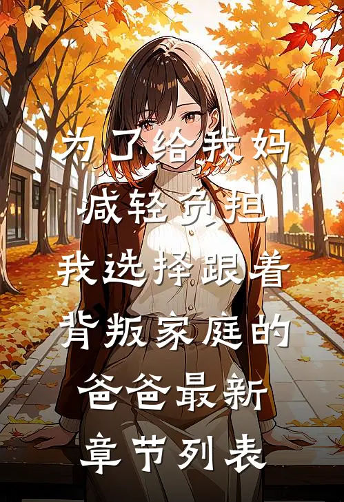 为了给我妈减轻负担，我选择跟着背叛家庭的爸爸最新章节列表