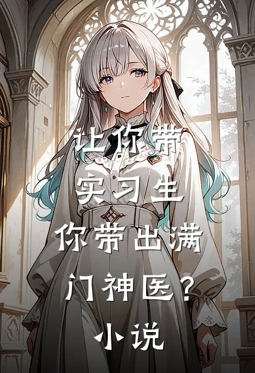 让你带实习生，你带出满门神医？小说