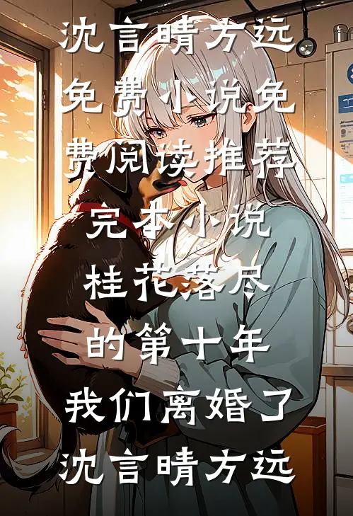桂花落尽的第十年，我们离婚了沈言晴方远免费小说免费阅读_推荐完本小说桂花落尽的第十年，我们离婚了(沈言晴方远)