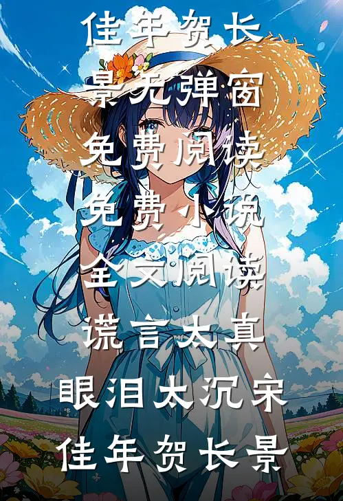 谎言太真，眼泪太沉宋佳年贺长景无弹窗免费阅读_免费小说全文阅读谎言太真，眼泪太沉宋佳年贺长景
