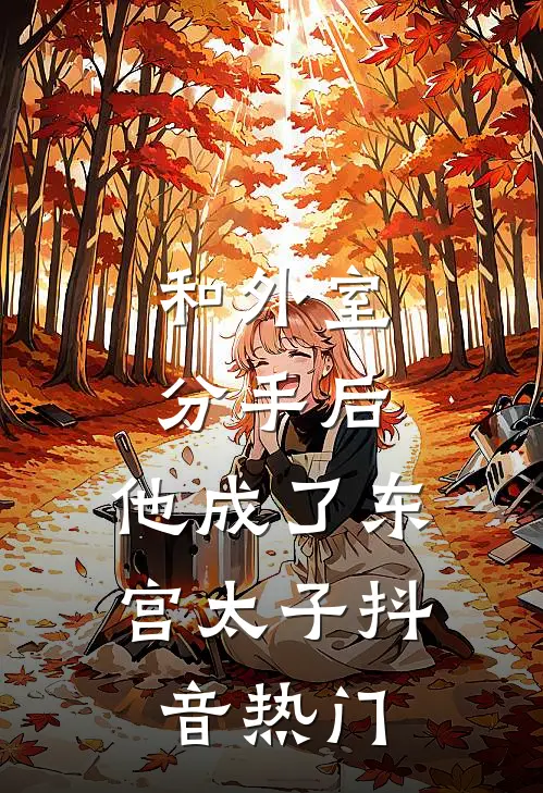 和外室分手后，他成了东宫太子抖音热门