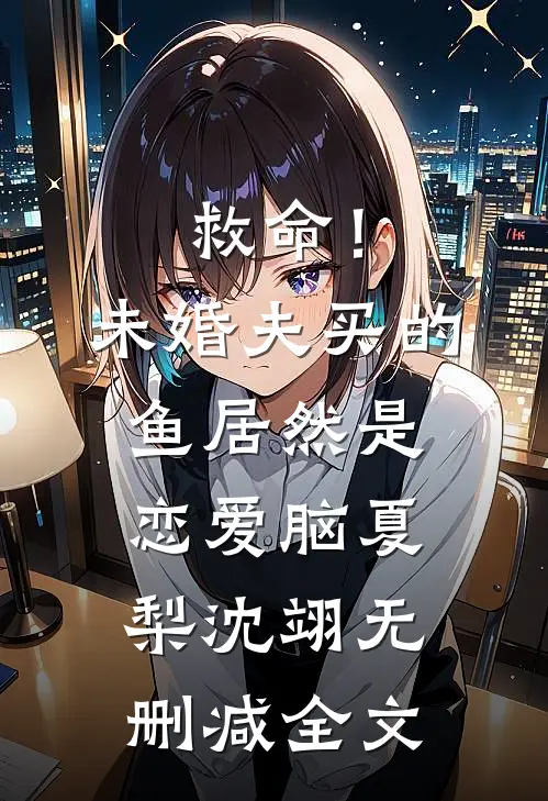 救命！未婚夫买的鱼居然是恋爱脑夏梨沈翊无删减全文