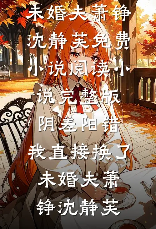 阴差阳错，我直接换了未婚夫(萧铮沈静芙)免费小说阅读_小说完整版阴差阳错，我直接换了未婚夫(萧铮沈静芙)