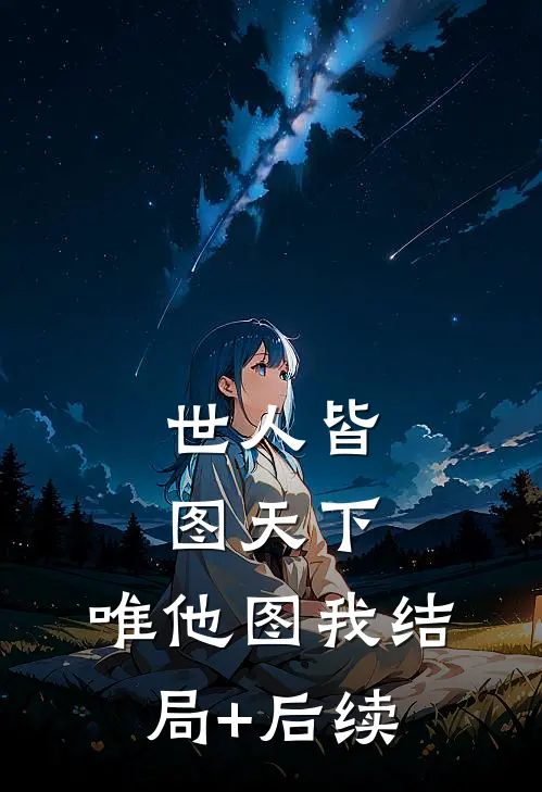 世人皆图天下，唯他图我结局+后续