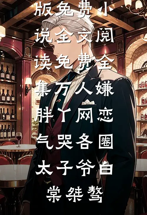 万人嫌胖丫网恋，气哭各圈太子爷白棠桀骜完结版免费小说_全文阅读免费全集万人嫌胖丫网恋，气哭各圈太子爷白棠桀骜