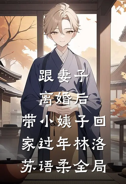 跟妻子离婚后，带小姨子回家过年林洛苏语柔全局