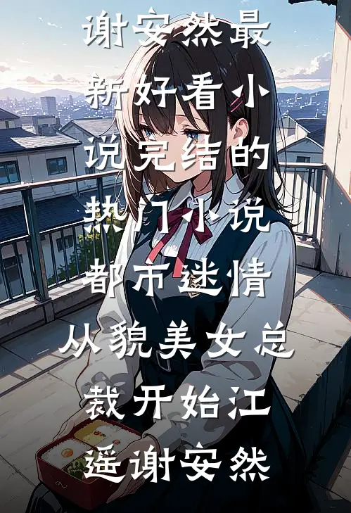 都市迷情，从貌美女总裁开始江遥谢安然最新好看小说_完结的热门小说都市迷情，从貌美女总裁开始(江遥谢安然)