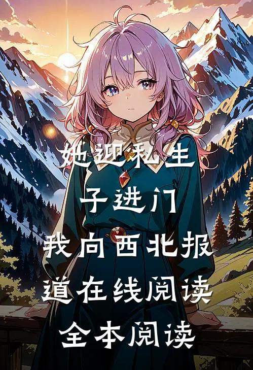 她迎私生子进门，我向西北报道在线阅读全本阅读