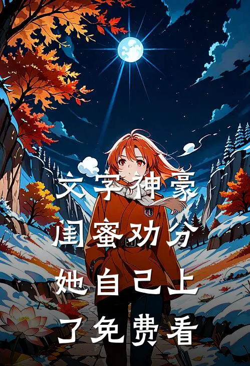 文字神豪：闺蜜劝分，她自己上了免费看