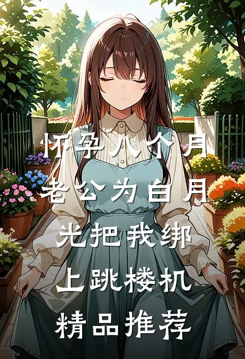 怀孕八个月，老公为白月光把我绑上跳楼机精品推荐