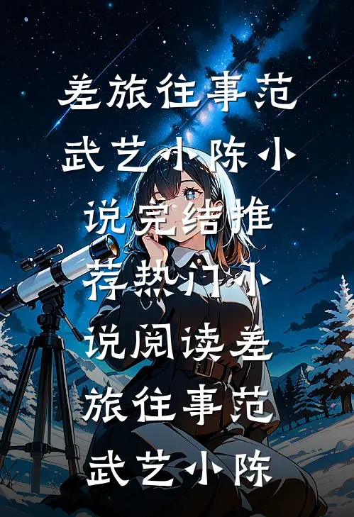 差旅往事范武艺小陈小说完结推荐_热门小说阅读差旅往事范武艺小陈