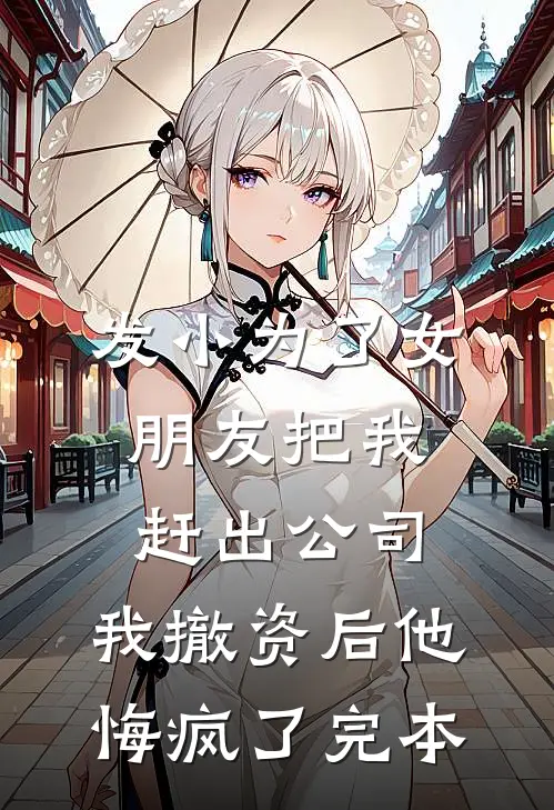 发小为了女朋友把我赶出公司，我撤资后他悔疯了完本