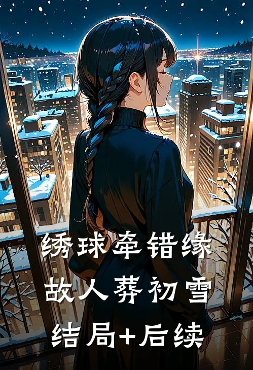 绣球牵错缘，故人葬初雪结局+后续