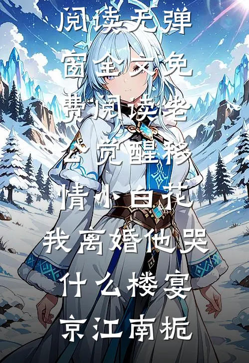 老公觉醒移情小白花，我离婚他哭什么楼宴京江南栀小说完整版免费阅读_无弹窗全文免费阅读老公觉醒移情小白花，我离婚他哭什么(楼宴京江南栀)