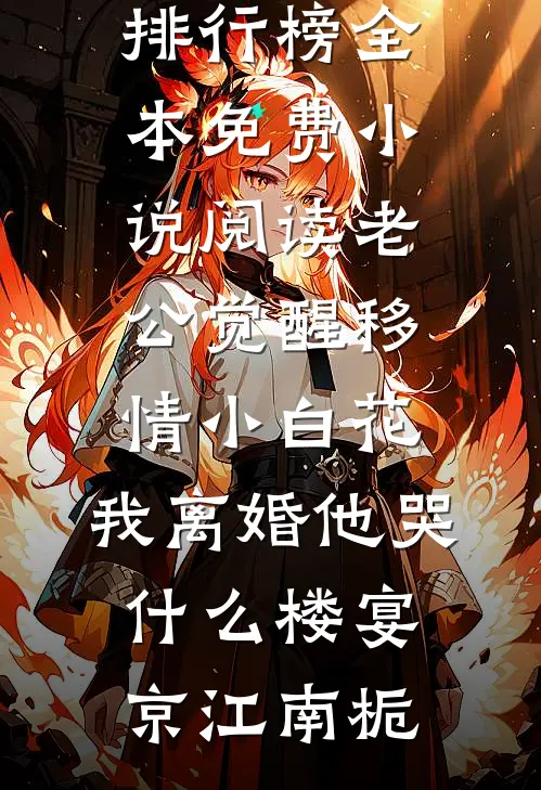 老公觉醒移情小白花，我离婚他哭什么(楼宴京江南栀)热门小说排行榜_全本免费小说阅读老公觉醒移情小白花，我离婚他哭什么楼宴京江南栀