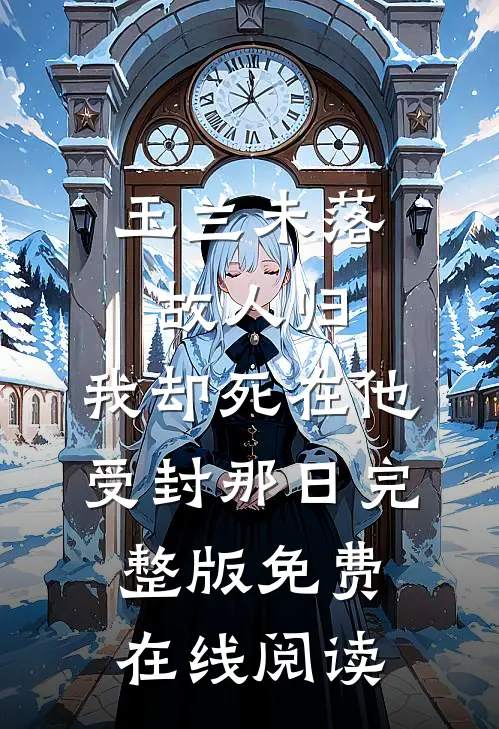 玉兰未落故人归，我却死在他受封那日完整版免费在线阅读