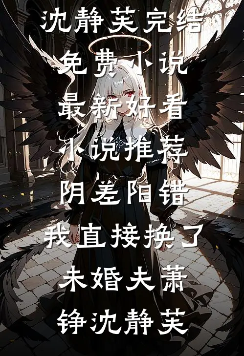 阴差阳错，我直接换了未婚夫(萧铮沈静芙)完结免费小说_最新好看小说推荐阴差阳错，我直接换了未婚夫萧铮沈静芙
