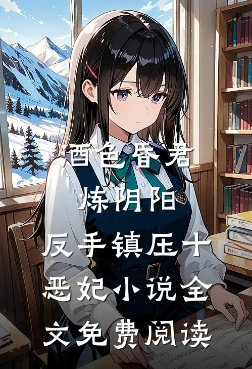 酒色昏君炼阴阳，反手镇压十恶妃小说全文免费阅读