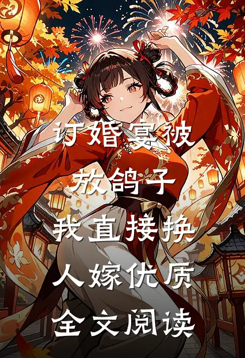 订婚宴被放鸽子，我直接换人嫁优质全文阅读
