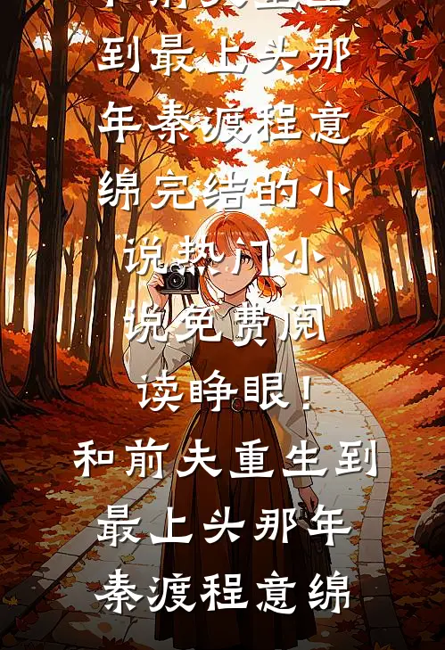 睁眼！和前夫重生到最上头那年秦渡程意绵完结的小说_热门小说免费阅读睁眼！和前夫重生到最上头那年(秦渡程意绵)