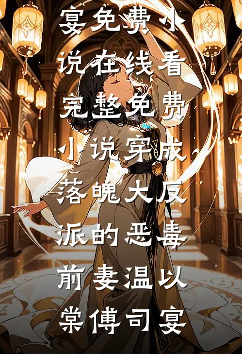 穿成落魄大反派的恶毒前妻温以棠傅司宴免费小说在线看_完整免费小说穿成落魄大反派的恶毒前妻(温以棠傅司宴)