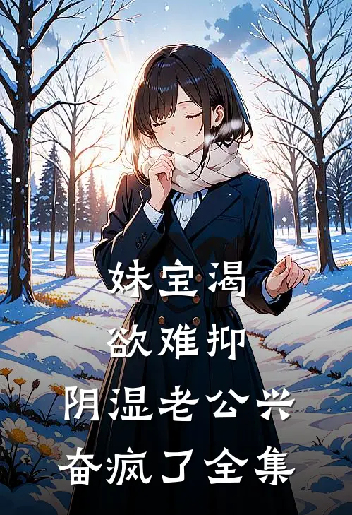妹宝渴欲难抑，阴湿老公兴奋疯了全集