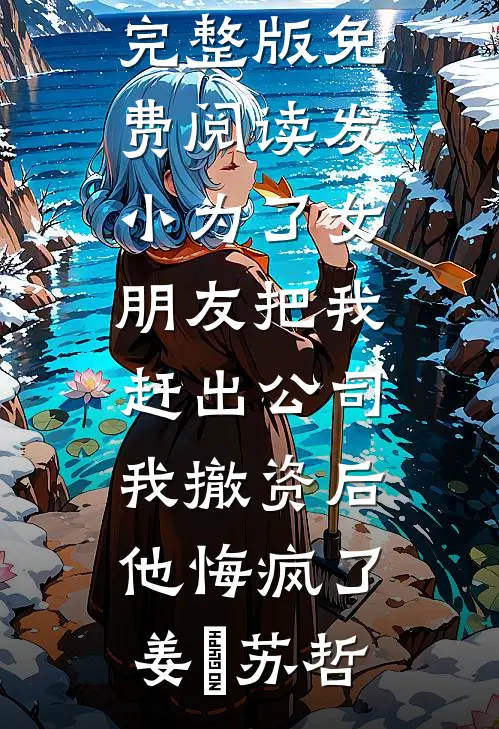 发小为了女朋友把我赶出公司，我撤资后他悔疯了(姜玥苏哲)最新更新小说_小说完整版免费阅读发小为了女朋友把我赶出公司，我撤资后他悔疯了姜玥苏哲