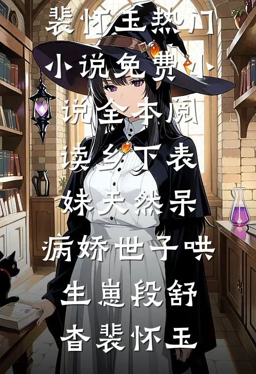 乡下表妹天然呆，病娇世子哄生崽段舒杳裴怀玉热门小说_免费小说全本阅读乡下表妹天然呆，病娇世子哄生崽段舒杳裴怀玉