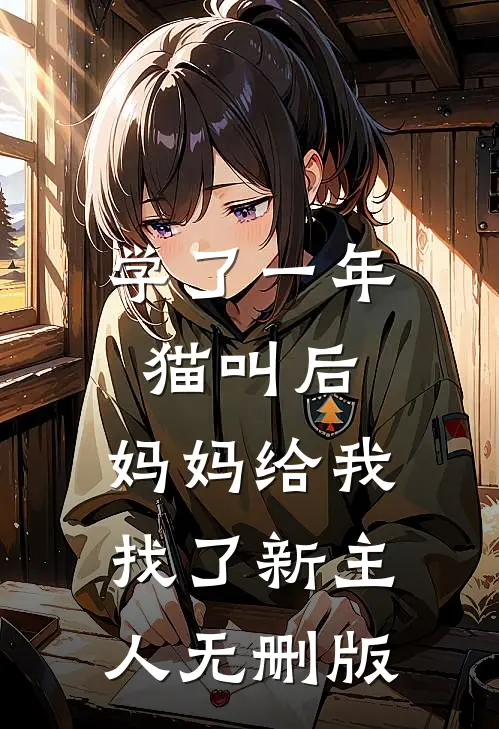 学了一年猫叫后，妈妈给我找了新主人无删版