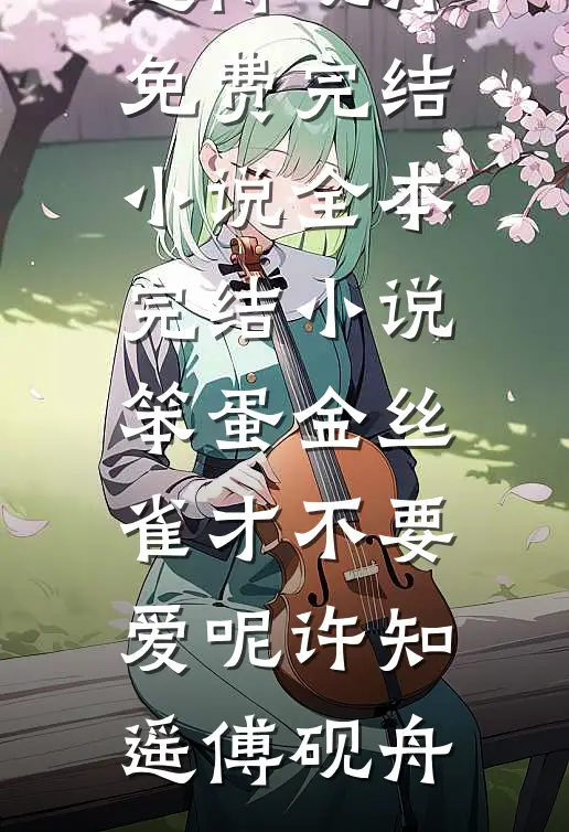 笨蛋金丝雀才不要爱呢(许知遥傅砚舟)免费完结小说_全本完结小说笨蛋金丝雀才不要爱呢(许知遥傅砚舟)