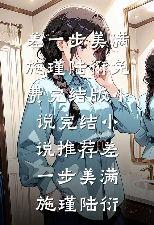 差一步美满(施瑾陆衍)免费完结版小说_完结小说推荐差一步美满(施瑾陆衍)
