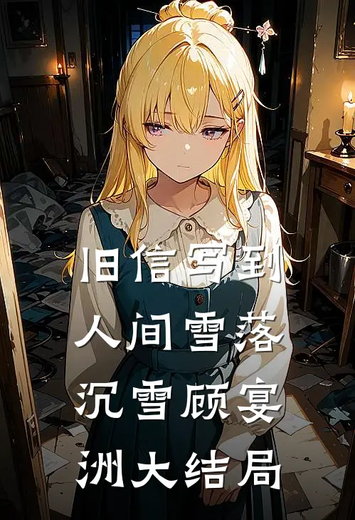 旧信写到人间雪落沉雪顾宴洲大结局