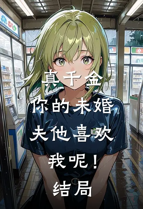 真千金，你的未婚夫他喜欢我呢！结局