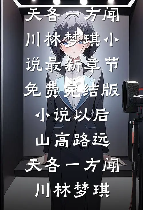 以后山高路远，天各一方闻川林梦琪小说最新章节_免费完结版小说以后山高路远，天各一方闻川林梦琪