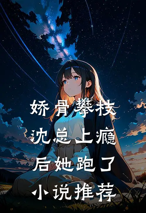 娇骨攀枝，沈总上瘾后她跑了小说推荐