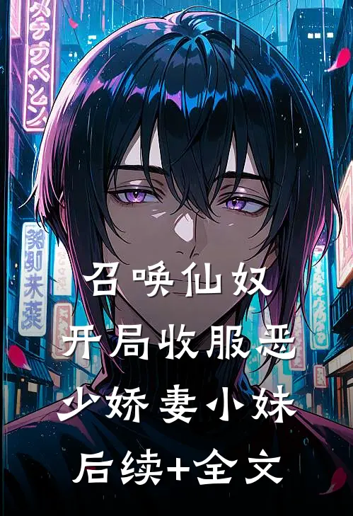 召唤仙奴：开局收服恶少娇妻小妹后续+全文